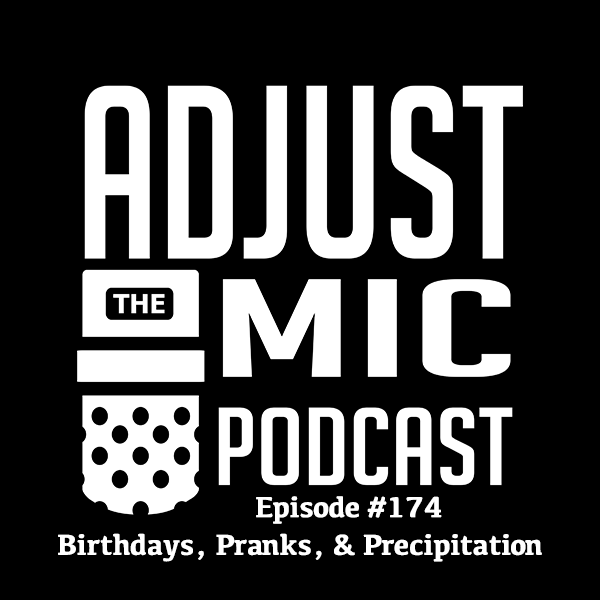 Adjust the Mic Episode #174 Birthdays, Pranks, & Precipitation